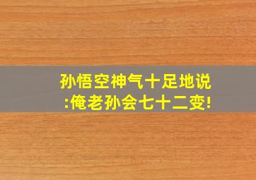 孙悟空神气十足地说:俺老孙会七十二变!