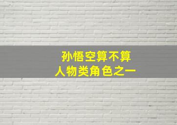 孙悟空算不算人物类角色之一