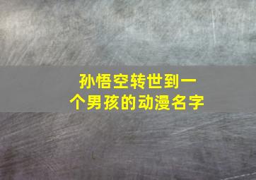 孙悟空转世到一个男孩的动漫名字