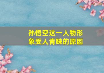 孙悟空这一人物形象受人青睐的原因