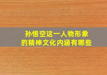 孙悟空这一人物形象的精神文化内涵有哪些