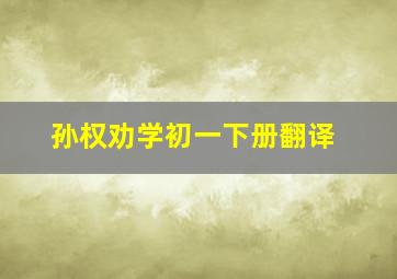 孙权劝学初一下册翻译