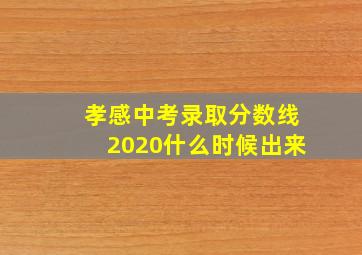 孝感中考录取分数线2020什么时候出来