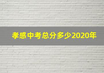 孝感中考总分多少2020年