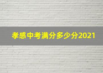 孝感中考满分多少分2021