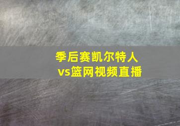 季后赛凯尔特人vs篮网视频直播