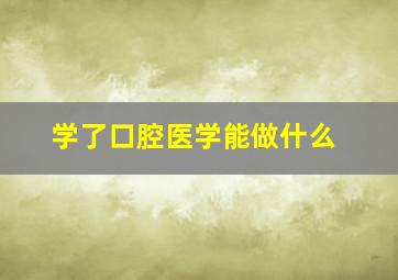 学了口腔医学能做什么