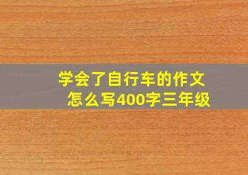 学会了自行车的作文怎么写400字三年级