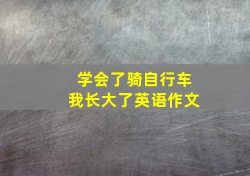 学会了骑自行车我长大了英语作文