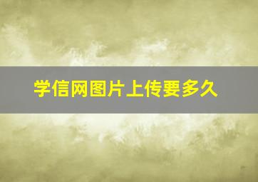 学信网图片上传要多久