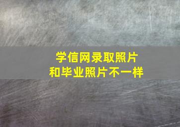 学信网录取照片和毕业照片不一样