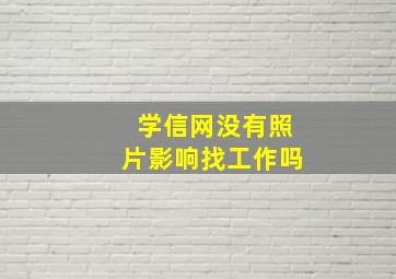 学信网没有照片影响找工作吗