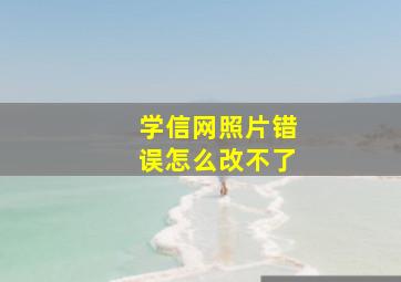 学信网照片错误怎么改不了