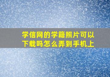 学信网的学籍照片可以下载吗怎么弄到手机上