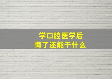 学口腔医学后悔了还能干什么