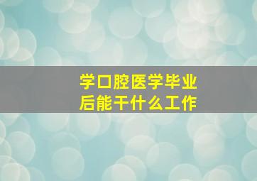 学口腔医学毕业后能干什么工作