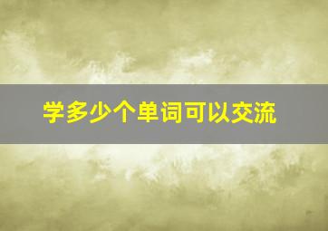 学多少个单词可以交流