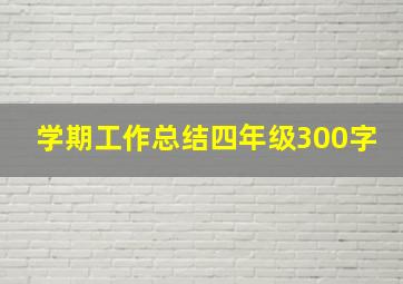 学期工作总结四年级300字