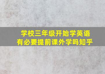 学校三年级开始学英语有必要提前课外学吗知乎