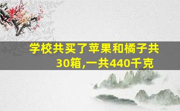 学校共买了苹果和橘子共30箱,一共440千克