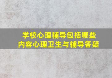 学校心理辅导包括哪些内容心理卫生与辅导答疑