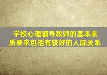 学校心理辅导教师的基本素质要求包括有较好的人际关系