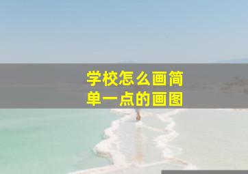 学校怎么画简单一点的画图