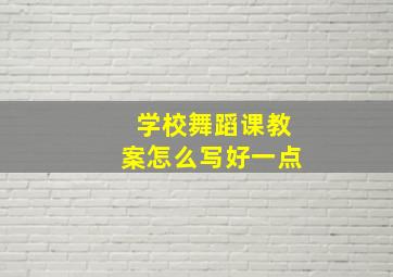 学校舞蹈课教案怎么写好一点