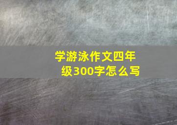 学游泳作文四年级300字怎么写