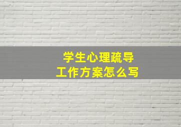 学生心理疏导工作方案怎么写