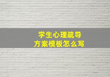 学生心理疏导方案模板怎么写