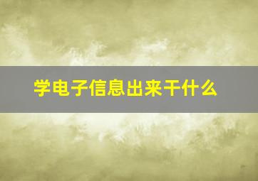 学电子信息出来干什么