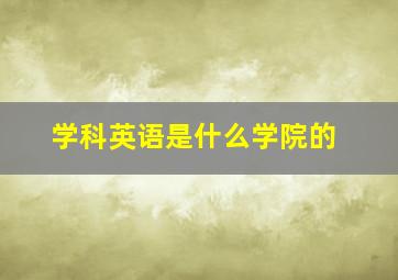 学科英语是什么学院的