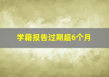 学籍报告过期超6个月