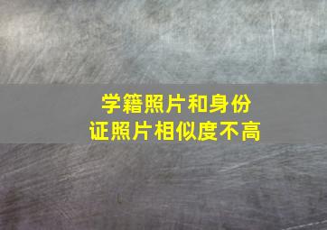 学籍照片和身份证照片相似度不高