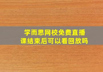 学而思网校免费直播课结束后可以看回放吗