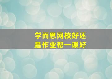 学而思网校好还是作业帮一课好