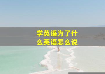 学英语为了什么英语怎么说