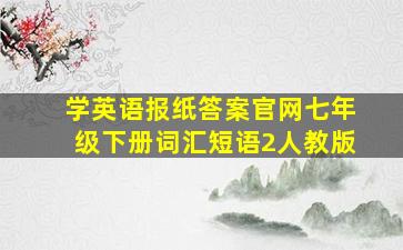 学英语报纸答案官网七年级下册词汇短语2人教版