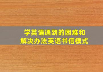 学英语遇到的困难和解决办法英语书信模式