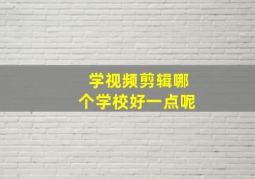 学视频剪辑哪个学校好一点呢