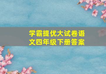 学霸提优大试卷语文四年级下册答案