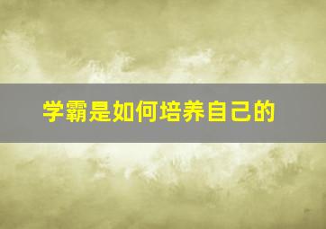 学霸是如何培养自己的