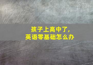 孩子上高中了,英语零基础怎么办