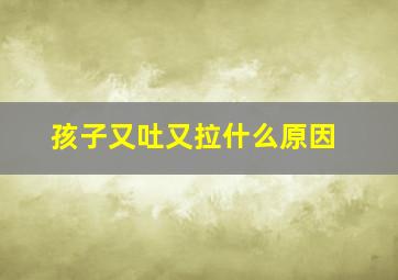 孩子又吐又拉什么原因