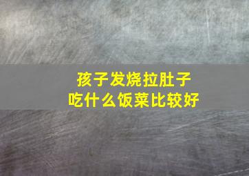 孩子发烧拉肚子吃什么饭菜比较好