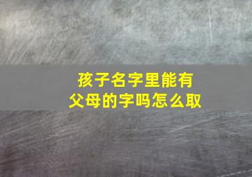 孩子名字里能有父母的字吗怎么取