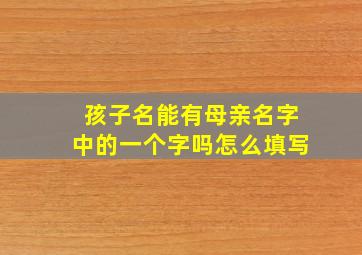 孩子名能有母亲名字中的一个字吗怎么填写