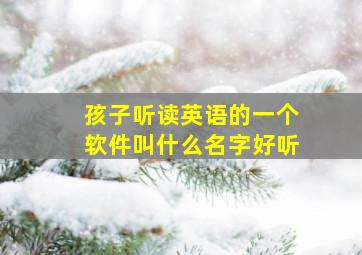 孩子听读英语的一个软件叫什么名字好听