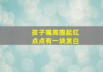 孩子嘴周围起红点点有一块发白